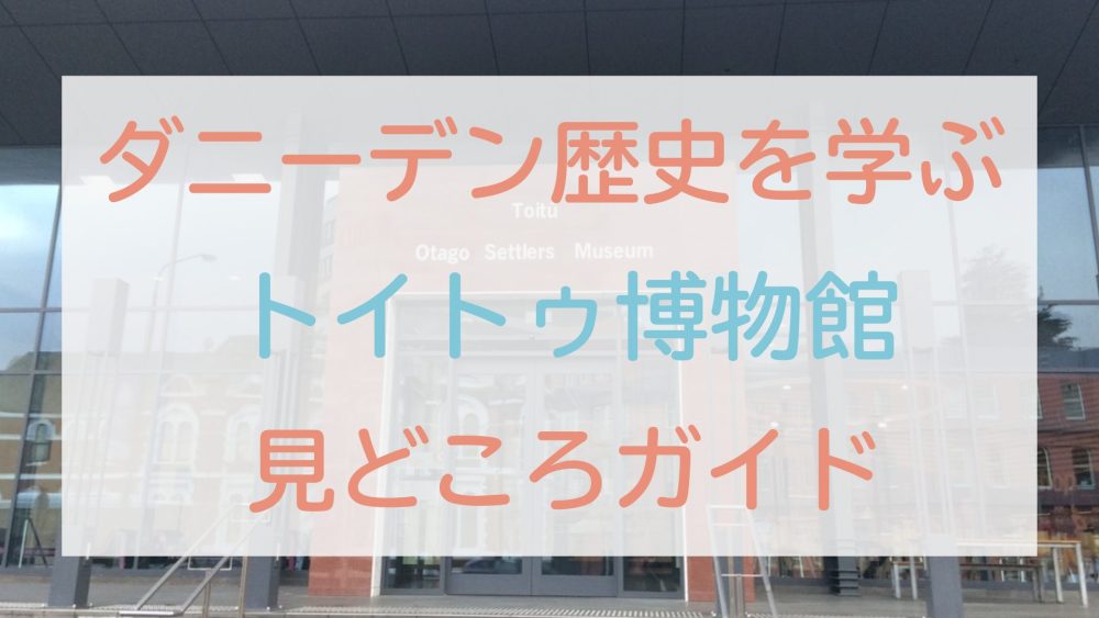 ダニーデン観光｜トイトゥ・オタゴ・セトラーズ博物館の見どころ5選と所要時間を写真付きで紹介