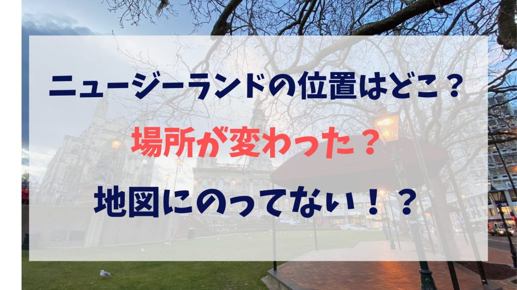 ニュージーランドの位置はオーストラリアの南東約2千km！場所が変わった・地図にない件も解説